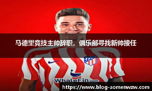 马德里竞技主帅辞职，俱乐部寻找新帅接任