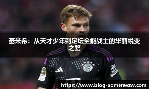 基米希：从天才少年到足坛全能战士的华丽蜕变之路