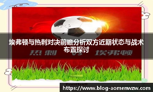 埃弗顿与热刺对决前瞻分析双方近期状态与战术布置探讨