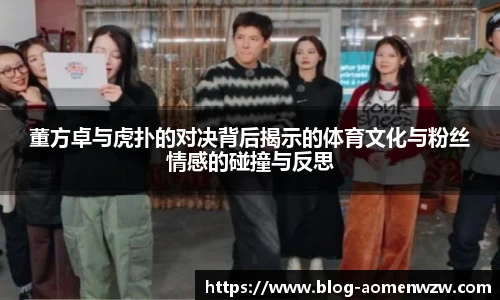 董方卓与虎扑的对决背后揭示的体育文化与粉丝情感的碰撞与反思