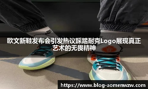 欧文新鞋发布会引发热议踩踏耐克Logo展现真正艺术的无畏精神