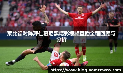 莱比锡对阵拜仁慕尼黑精彩视频直播全程回顾与分析