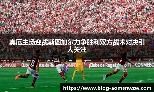 奥厄主场迎战斯图加尔力争胜利双方战术对决引人关注