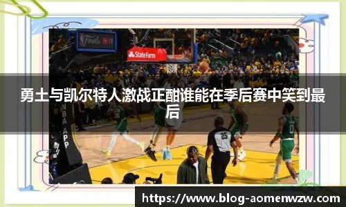 勇土与凯尔特人激战正酣谁能在季后赛中笑到最后