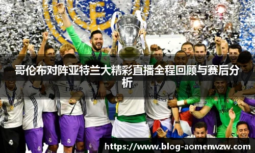 哥伦布对阵亚特兰大精彩直播全程回顾与赛后分析