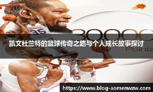 凯文杜兰特的篮球传奇之路与个人成长故事探讨