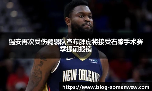 锡安再次受伤鹈鹕队宣布胖虎将接受右膝手术赛季提前报销