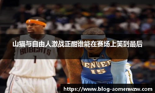 山猫与自由人激战正酣谁能在赛场上笑到最后