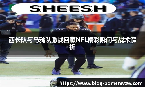 酋长队与乌鸦队激战回顾NFL精彩瞬间与战术解析