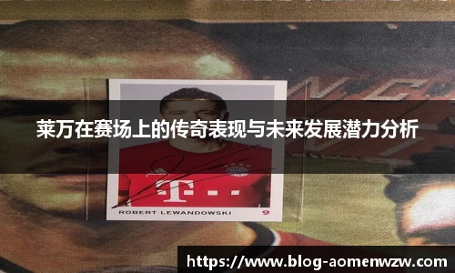 莱万在赛场上的传奇表现与未来发展潜力分析
