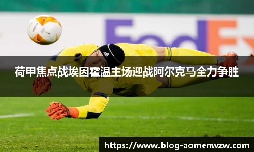 荷甲焦点战埃因霍温主场迎战阿尔克马全力争胜