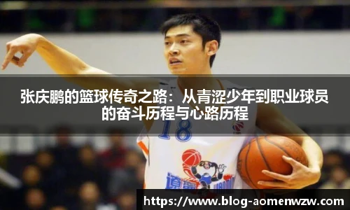 张庆鹏的篮球传奇之路：从青涩少年到职业球员的奋斗历程与心路历程